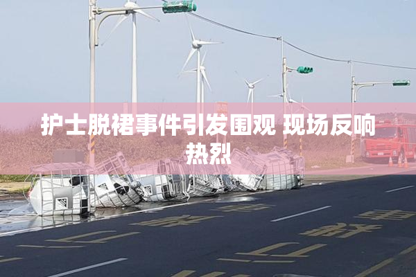 护士脱裙事件引发围观 现场反响热烈