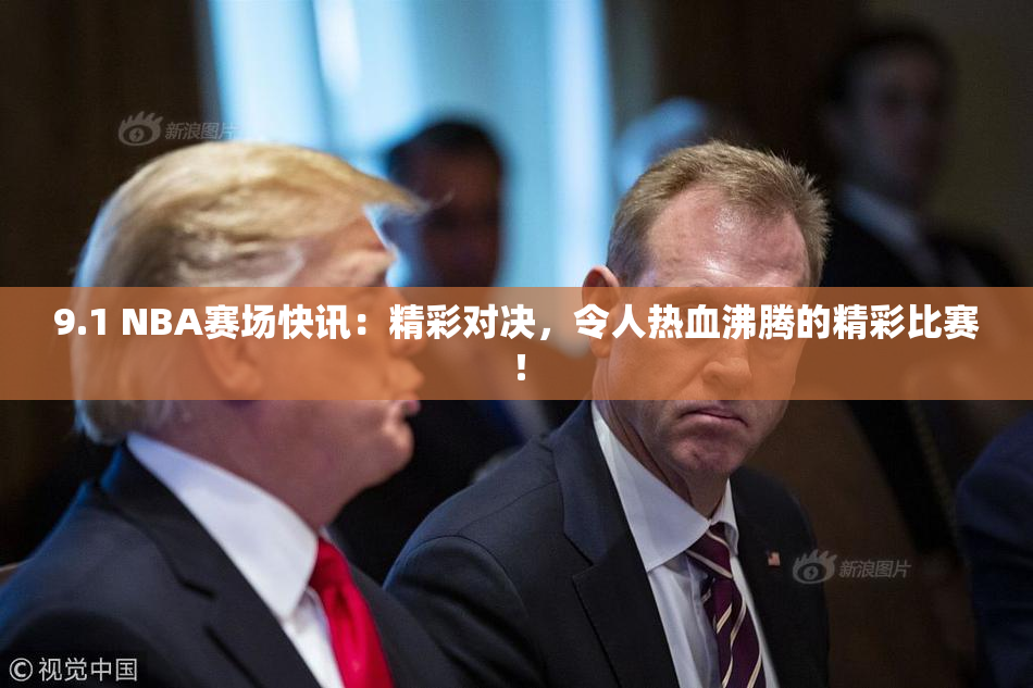 9.1 NBA赛场快讯：精彩对决，令人热血沸腾的精彩比赛！