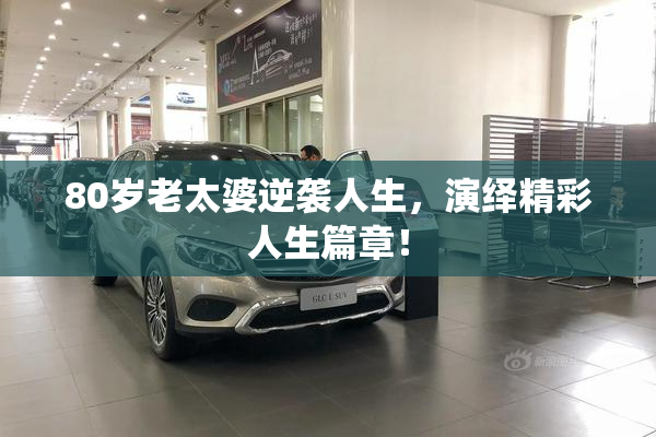 80岁老太婆逆袭人生，演绎精彩人生篇章！