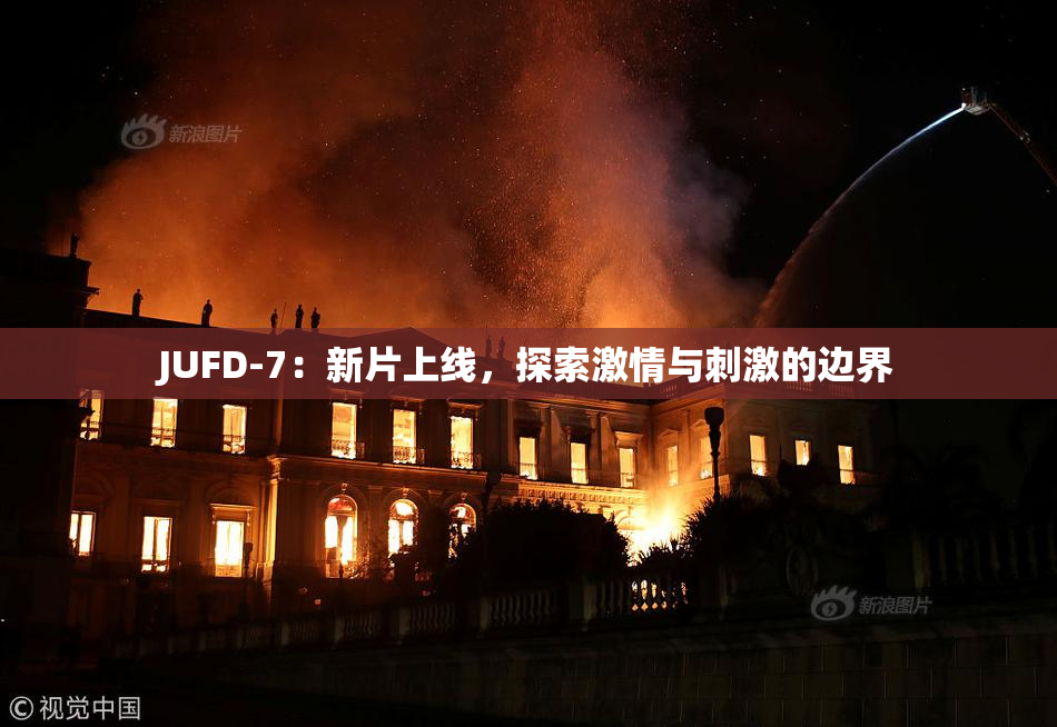 JUFD-7：新片上线，探索激情与刺激的边界