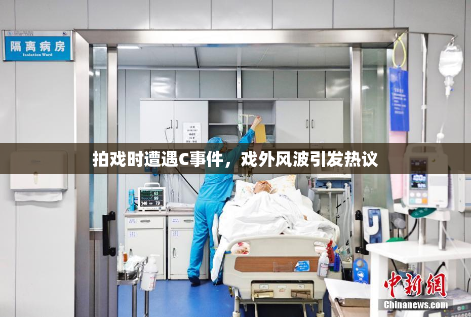 拍戏时遭遇C事件，戏外风波引发热议