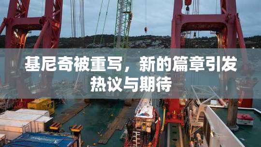 基尼奇被重写，新的篇章引发热议与期待