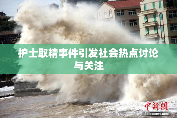护士取精事件引发社会热点讨论与关注