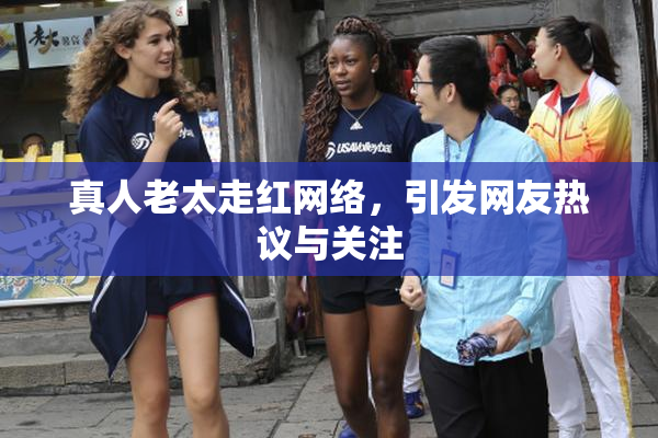 真人老太走红网络，引发网友热议与关注