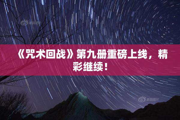 《咒术回战》第九册重磅上线，精彩继续！