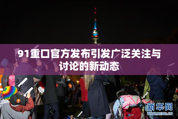 91重口官方发布引发广泛关注与讨论的新动态