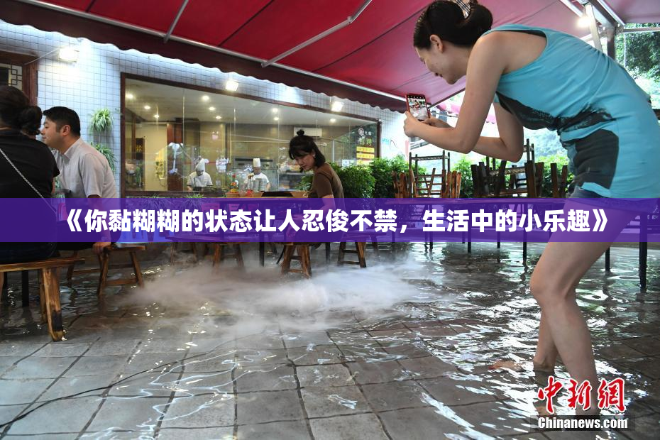 《你黏糊糊的状态让人忍俊不禁，生活中的小乐趣》