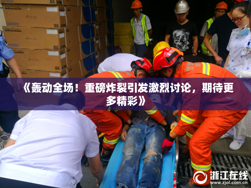 《轰动全场！重磅炸裂引发激烈讨论，期待更多精彩》
