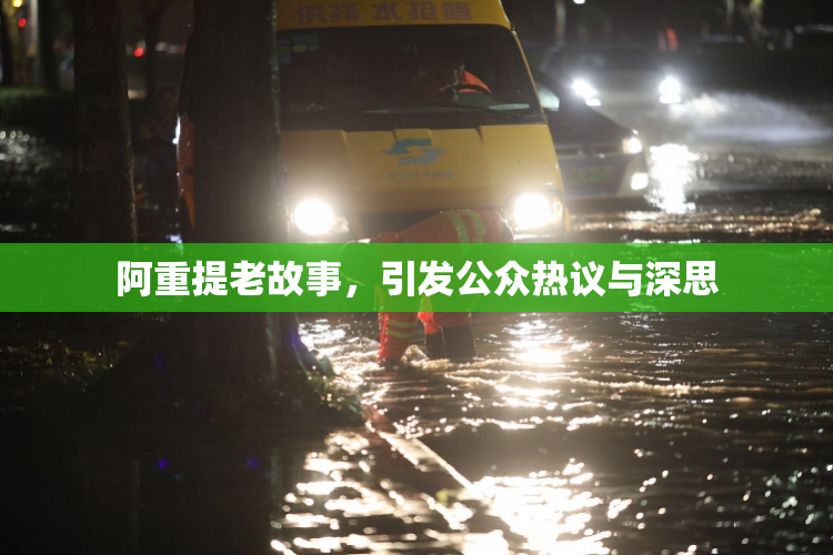 阿重提老故事，引发公众热议与深思