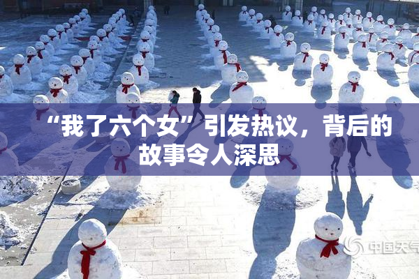 “我了六个女”引发热议，背后的故事令人深思