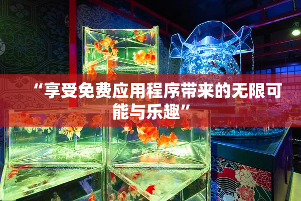“享受免费应用程序带来的无限可能与乐趣”