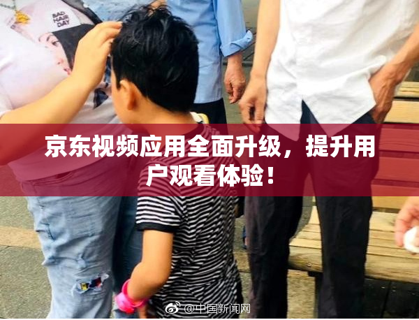 京东视频应用全面升级，提升用户观看体验！