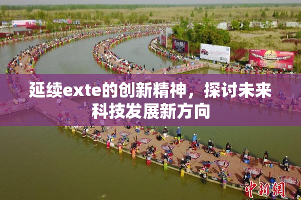 延续exte的创新精神，探讨未来科技发展新方向