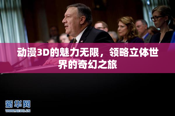 动漫3D的魅力无限，领略立体世界的奇幻之旅