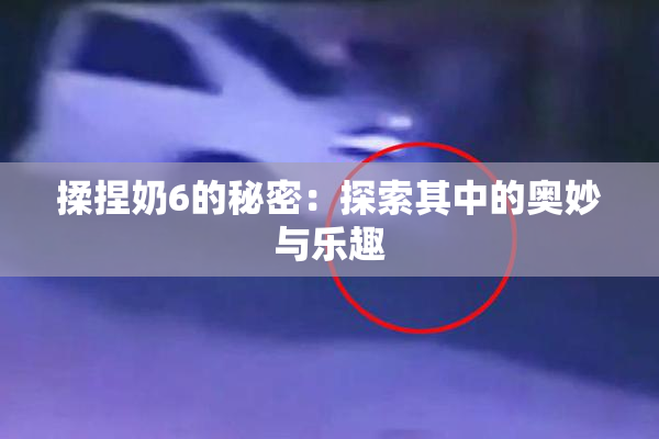 揉捏奶6的秘密：探索其中的奥妙与乐趣