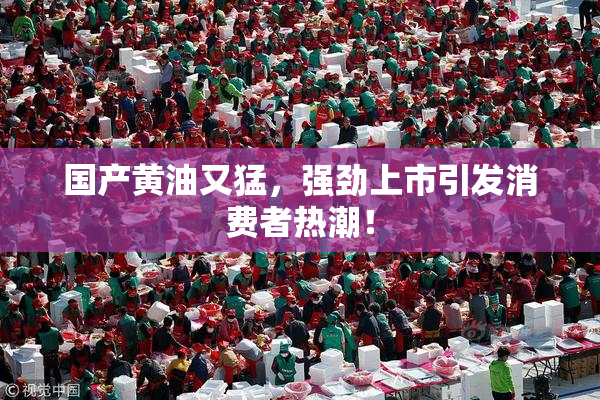 国产黄油又猛，强劲上市引发消费者热潮！