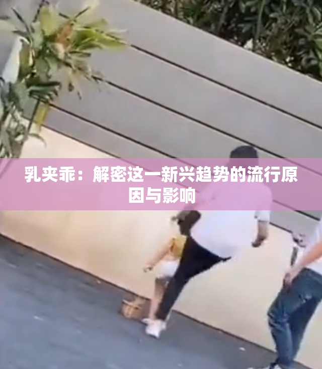 乳夹乖：解密这一新兴趋势的流行原因与影响