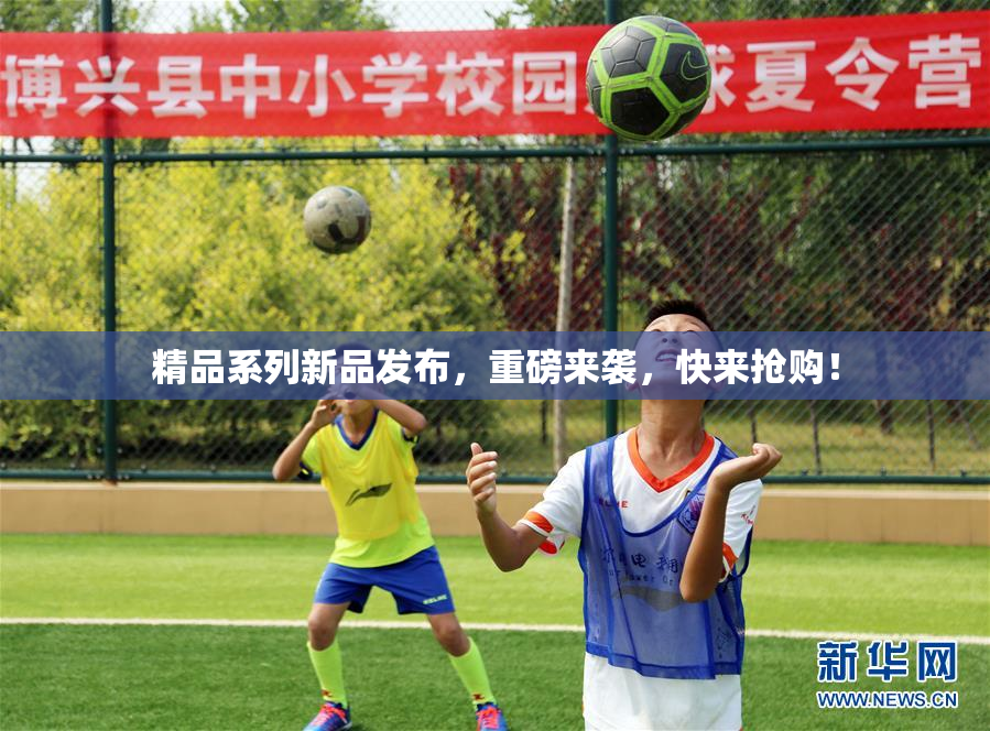 精品系列新品发布，重磅来袭，快来抢购！
