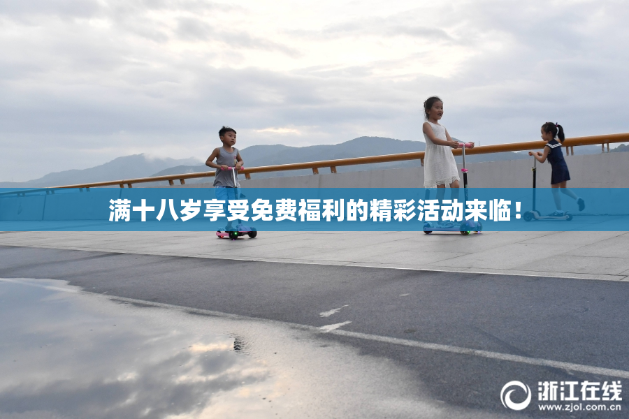 满十八岁享受免费福利的精彩活动来临！