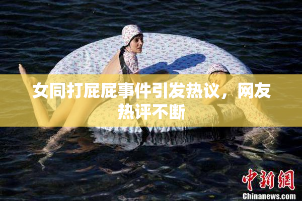 女同打屁屁事件引发热议，网友热评不断