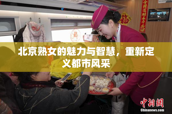 北京熟女的魅力与智慧，重新定义都市风采