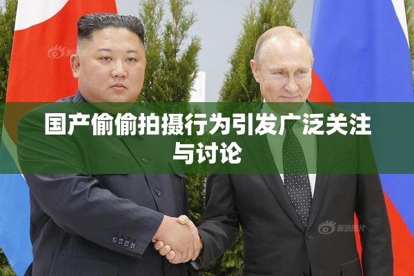 国产偷偷拍摄行为引发广泛关注与讨论