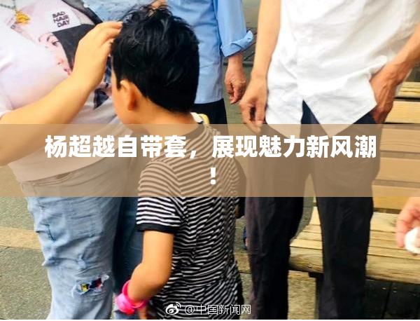 杨超越自带套，展现魅力新风潮！
