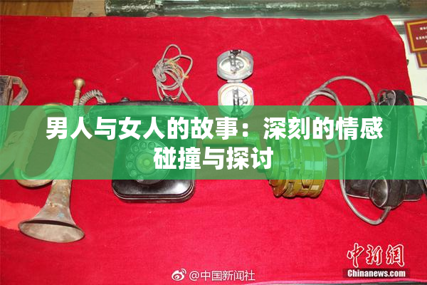 男人与女人的故事：深刻的情感碰撞与探讨