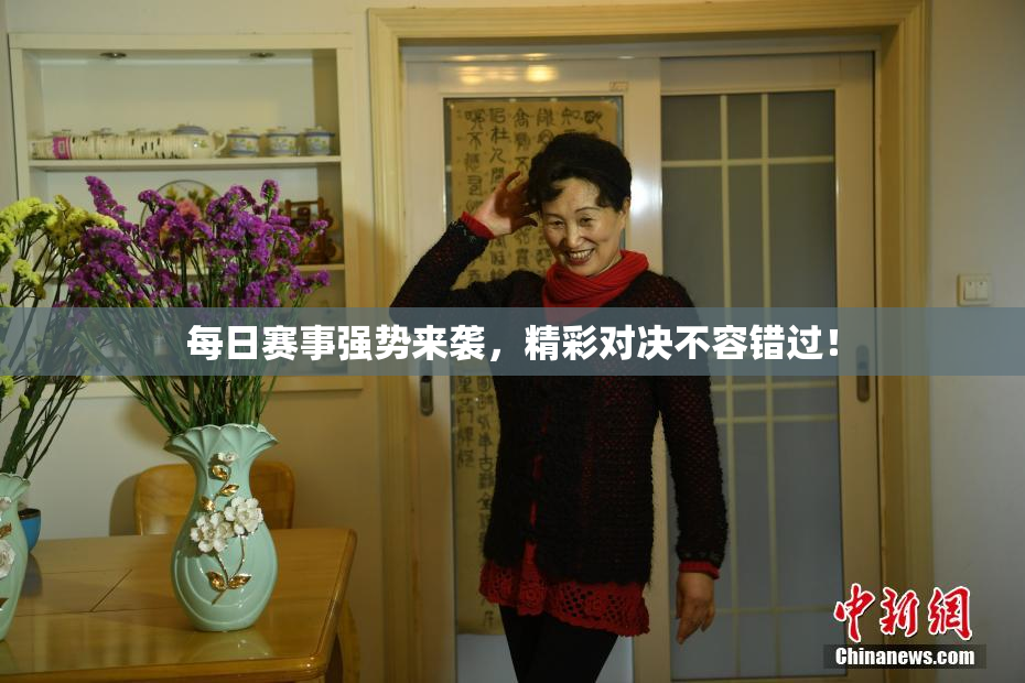 每日赛事强势来袭，精彩对决不容错过！