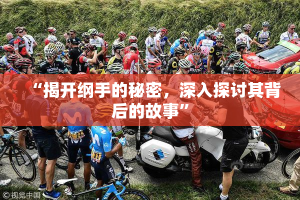 “揭开纲手的秘密，深入探讨其背后的故事”