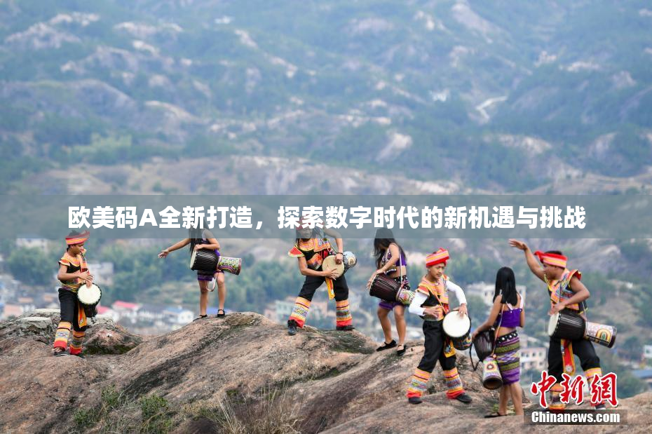 欧美码A全新打造，探索数字时代的新机遇与挑战
