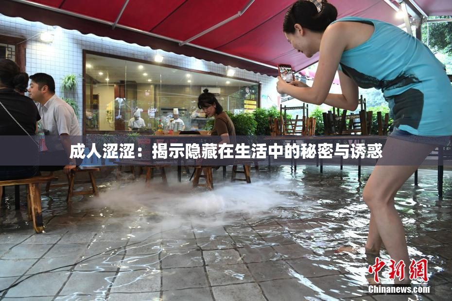 成人涩涩：揭示隐藏在生活中的秘密与诱惑