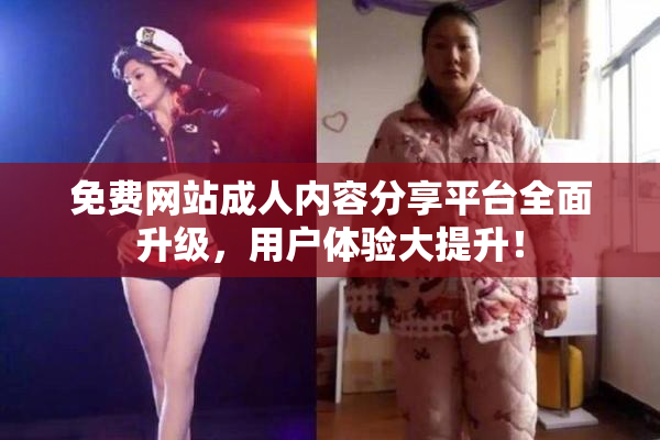 免费网站成人内容分享平台全面升级，用户体验大提升！
