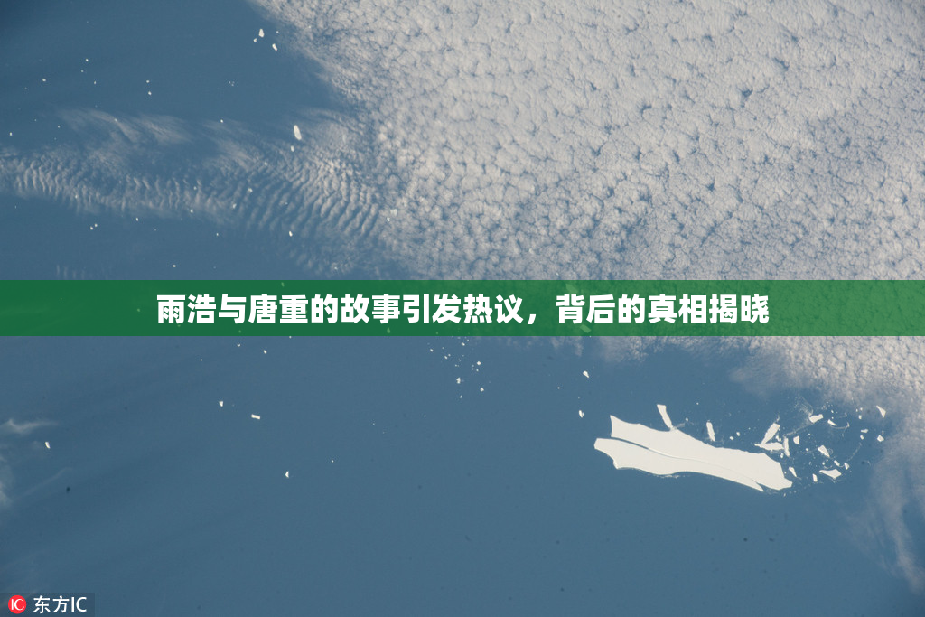 雨浩与唐重的故事引发热议，背后的真相揭晓