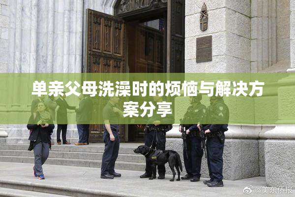 单亲父母洗澡时的烦恼与解决方案分享