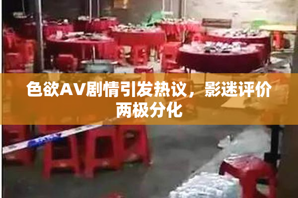 色欲AV剧情引发热议，影迷评价两极分化