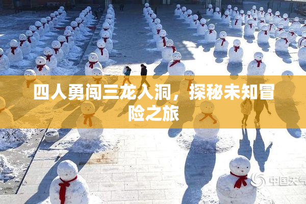 四人勇闯三龙入洞，探秘未知冒险之旅