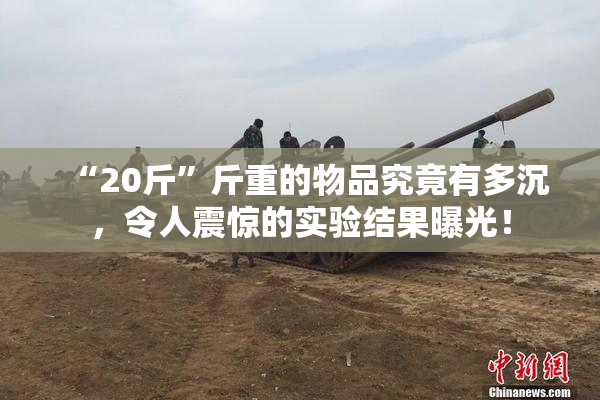 “20斤”斤重的物品究竟有多沉，令人震惊的实验结果曝光！