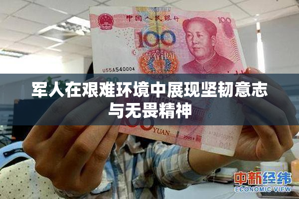 军人在艰难环境中展现坚韧意志与无畏精神