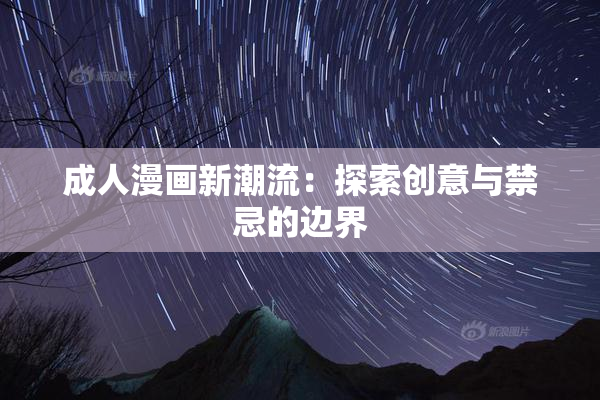 成人漫画新潮流：探索创意与禁忌的边界
