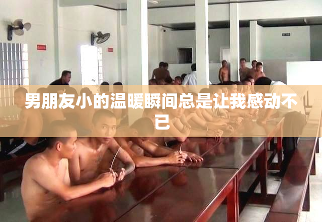 男朋友小的温暖瞬间总是让我感动不已