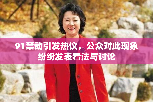 91禁动引发热议，公众对此现象纷纷发表看法与讨论