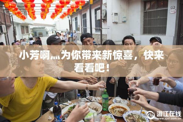 小芳啊灬为你带来新惊喜，快来看看吧！