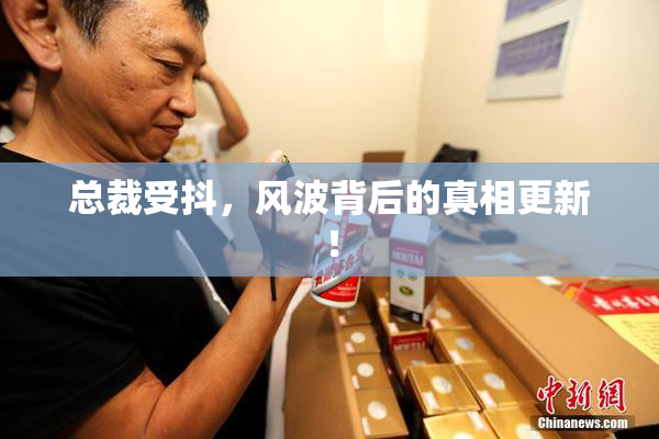 总裁受抖，风波背后的真相更新！