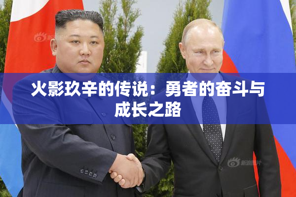 火影玖辛的传说：勇者的奋斗与成长之路