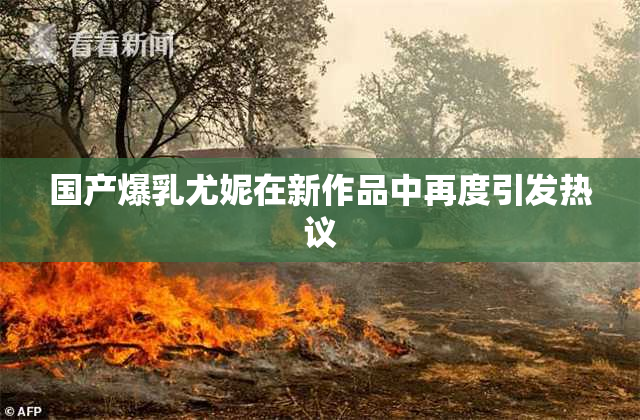 国产爆乳尤妮在新作品中再度引发热议