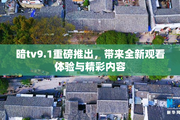 暗tv9.1重磅推出，带来全新观看体验与精彩内容