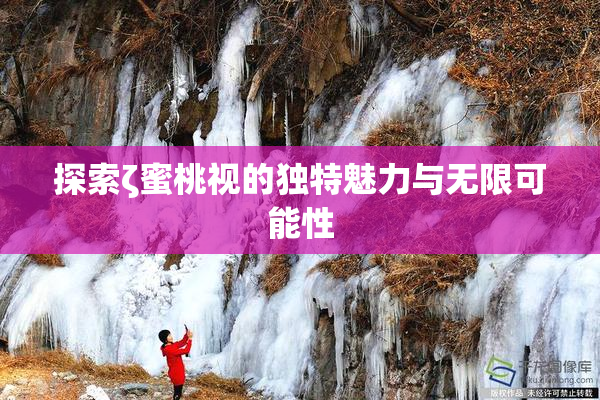 探索ζ蜜桃视的独特魅力与无限可能性
