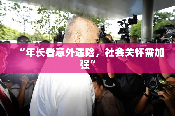 “年长者意外遇险，社会关怀需加强”