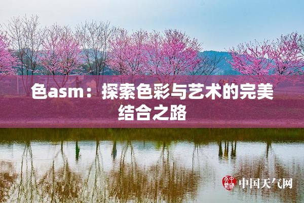 色asm：探索色彩与艺术的完美结合之路